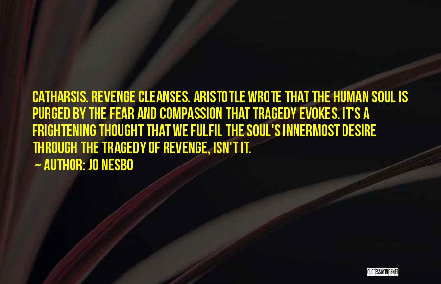 Jo Nesbo Quotes: Catharsis. Revenge Cleanses. Aristotle Wrote That The Human Soul Is Purged By The Fear And Compassion That Tragedy Evokes. It's
