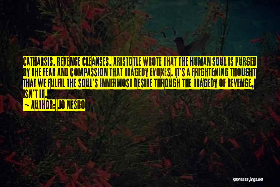 Jo Nesbo Quotes: Catharsis. Revenge Cleanses. Aristotle Wrote That The Human Soul Is Purged By The Fear And Compassion That Tragedy Evokes. It's