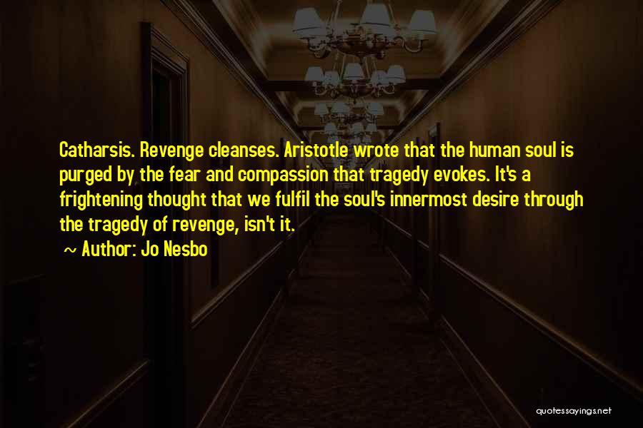 Jo Nesbo Quotes: Catharsis. Revenge Cleanses. Aristotle Wrote That The Human Soul Is Purged By The Fear And Compassion That Tragedy Evokes. It's
