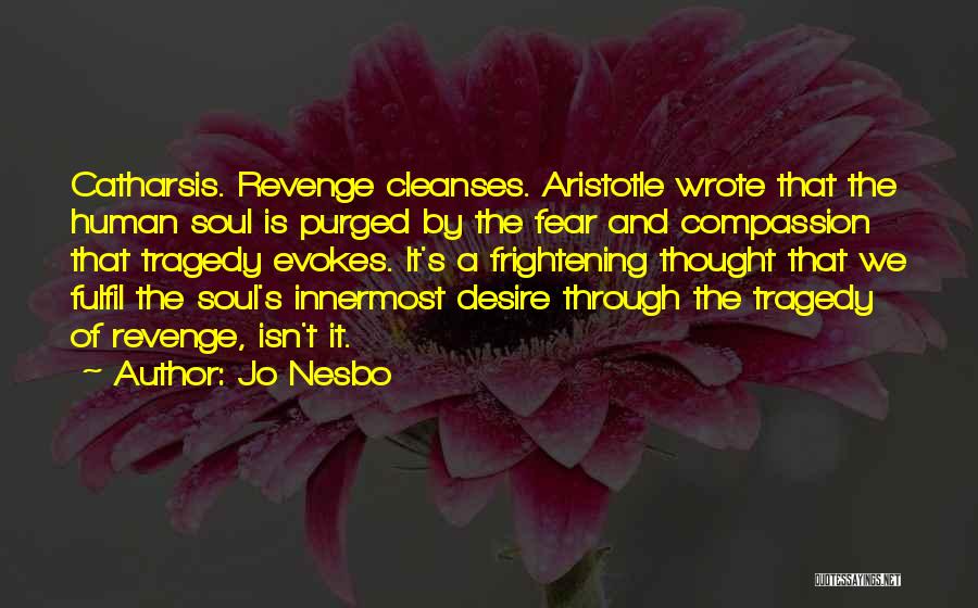 Jo Nesbo Quotes: Catharsis. Revenge Cleanses. Aristotle Wrote That The Human Soul Is Purged By The Fear And Compassion That Tragedy Evokes. It's