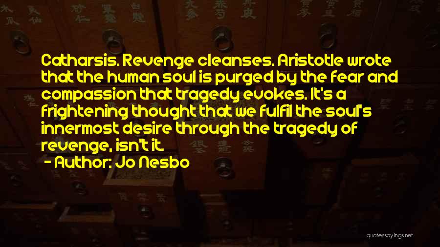 Jo Nesbo Quotes: Catharsis. Revenge Cleanses. Aristotle Wrote That The Human Soul Is Purged By The Fear And Compassion That Tragedy Evokes. It's