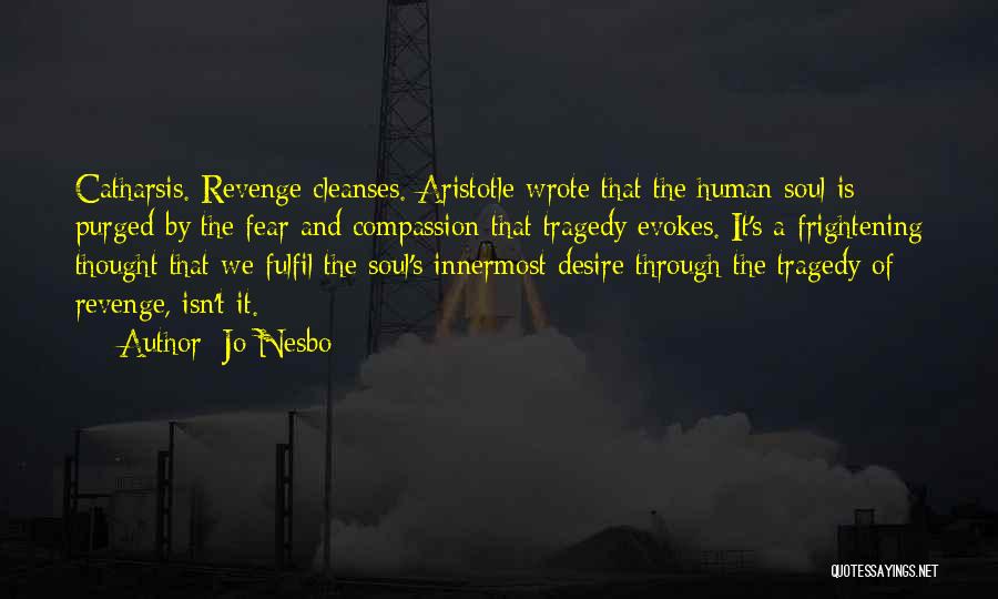Jo Nesbo Quotes: Catharsis. Revenge Cleanses. Aristotle Wrote That The Human Soul Is Purged By The Fear And Compassion That Tragedy Evokes. It's