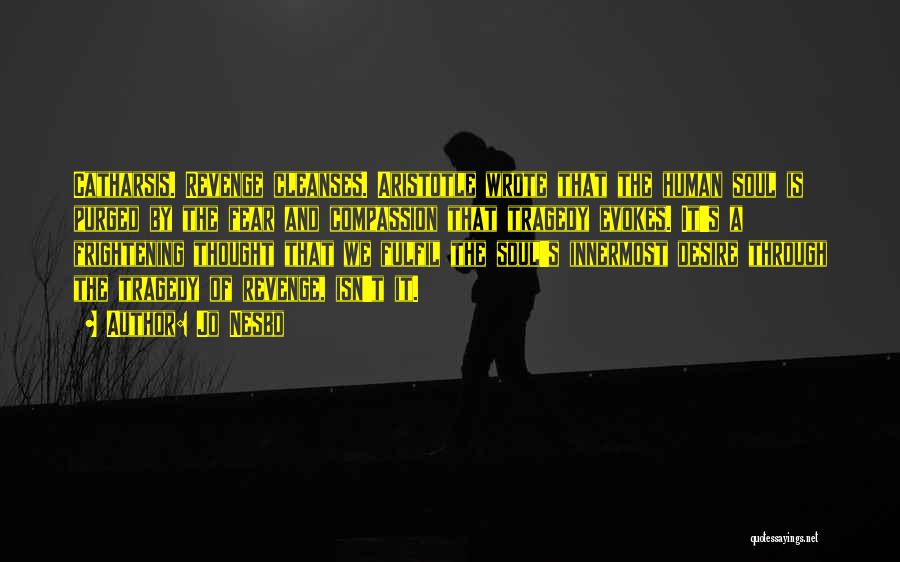 Jo Nesbo Quotes: Catharsis. Revenge Cleanses. Aristotle Wrote That The Human Soul Is Purged By The Fear And Compassion That Tragedy Evokes. It's
