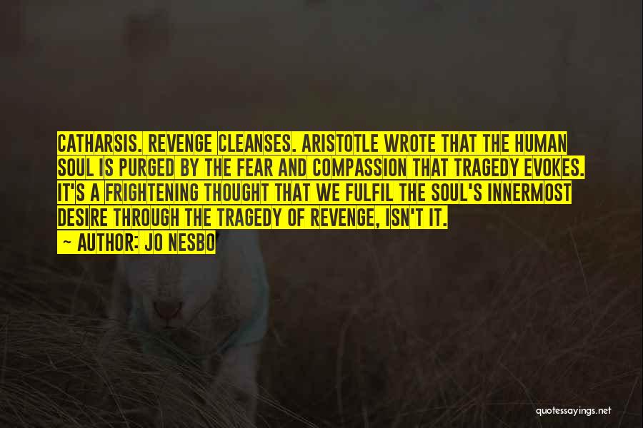Jo Nesbo Quotes: Catharsis. Revenge Cleanses. Aristotle Wrote That The Human Soul Is Purged By The Fear And Compassion That Tragedy Evokes. It's