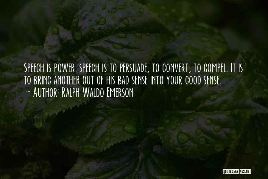 Ralph Waldo Emerson Quotes: Speech Is Power: Speech Is To Persuade, To Convert, To Compel. It Is To Bring Another Out Of His Bad