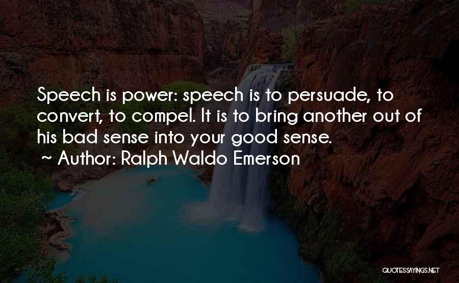 Ralph Waldo Emerson Quotes: Speech Is Power: Speech Is To Persuade, To Convert, To Compel. It Is To Bring Another Out Of His Bad