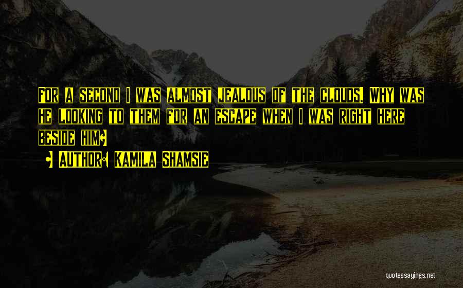 Kamila Shamsie Quotes: For A Second I Was Almost Jealous Of The Clouds. Why Was He Looking To Them For An Escape When