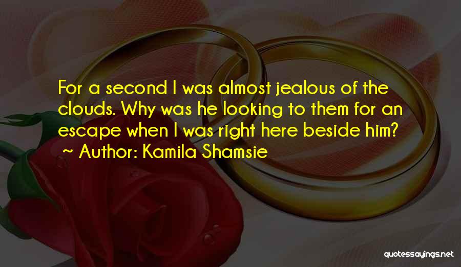 Kamila Shamsie Quotes: For A Second I Was Almost Jealous Of The Clouds. Why Was He Looking To Them For An Escape When