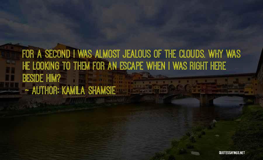 Kamila Shamsie Quotes: For A Second I Was Almost Jealous Of The Clouds. Why Was He Looking To Them For An Escape When