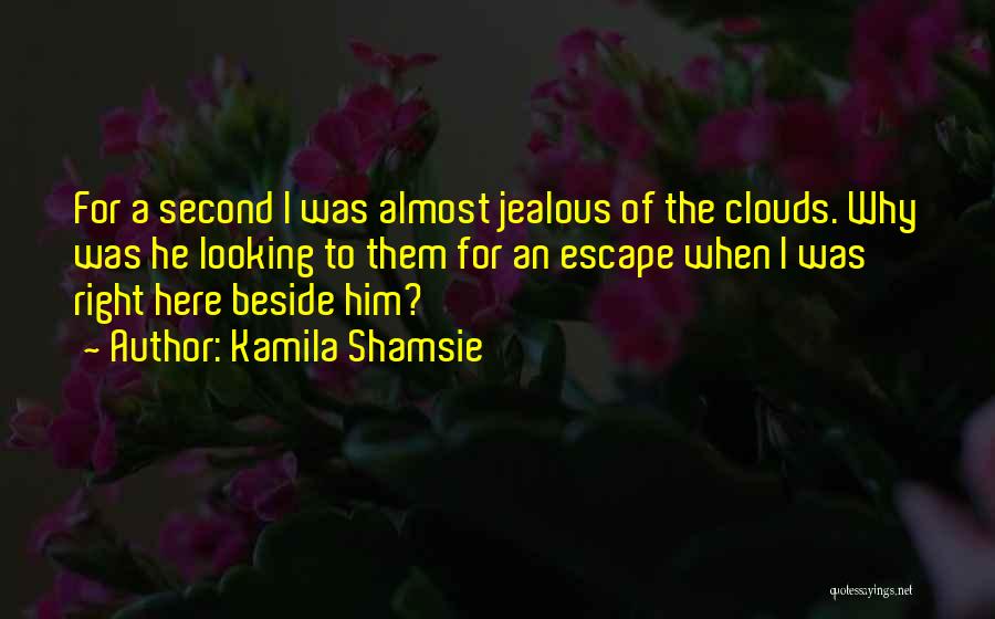 Kamila Shamsie Quotes: For A Second I Was Almost Jealous Of The Clouds. Why Was He Looking To Them For An Escape When