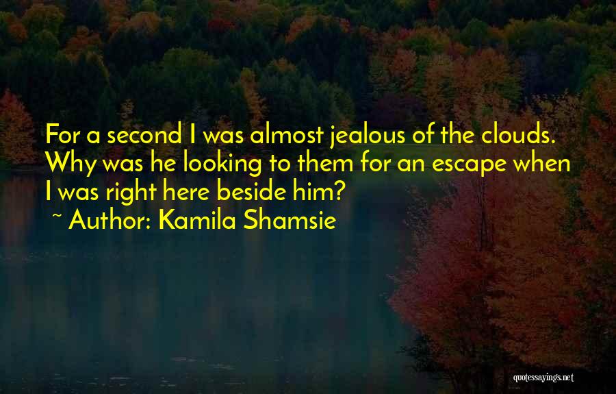 Kamila Shamsie Quotes: For A Second I Was Almost Jealous Of The Clouds. Why Was He Looking To Them For An Escape When