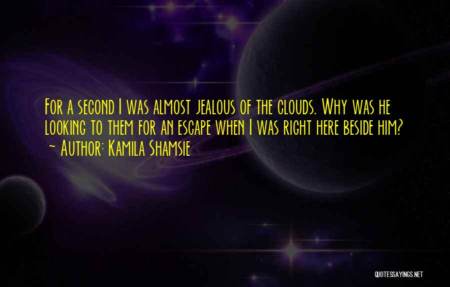 Kamila Shamsie Quotes: For A Second I Was Almost Jealous Of The Clouds. Why Was He Looking To Them For An Escape When