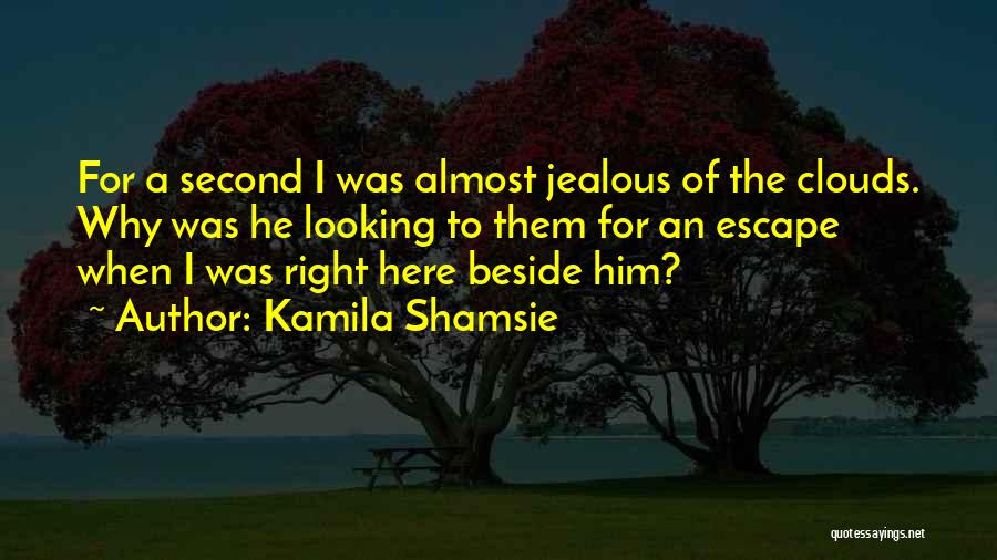 Kamila Shamsie Quotes: For A Second I Was Almost Jealous Of The Clouds. Why Was He Looking To Them For An Escape When