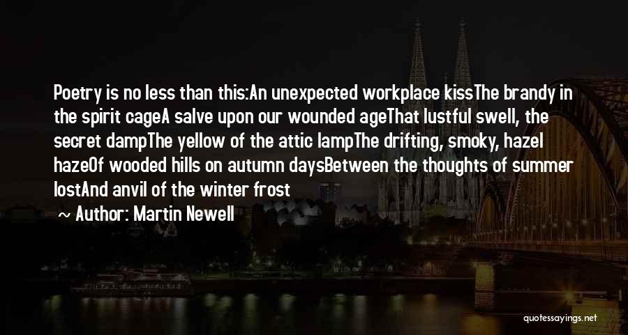 Martin Newell Quotes: Poetry Is No Less Than This:an Unexpected Workplace Kissthe Brandy In The Spirit Cagea Salve Upon Our Wounded Agethat Lustful