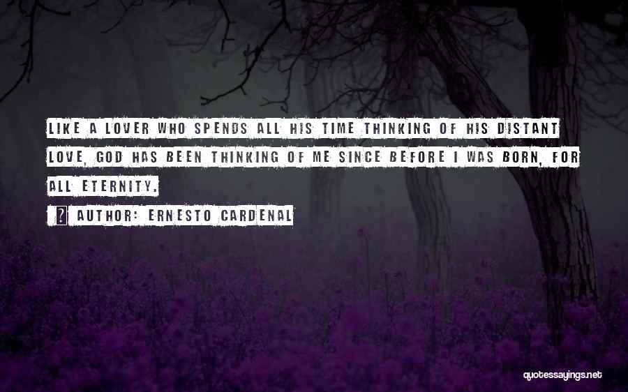 Ernesto Cardenal Quotes: Like A Lover Who Spends All His Time Thinking Of His Distant Love, God Has Been Thinking Of Me Since