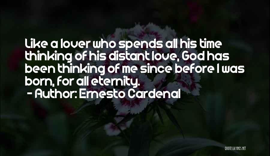 Ernesto Cardenal Quotes: Like A Lover Who Spends All His Time Thinking Of His Distant Love, God Has Been Thinking Of Me Since