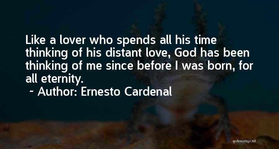 Ernesto Cardenal Quotes: Like A Lover Who Spends All His Time Thinking Of His Distant Love, God Has Been Thinking Of Me Since