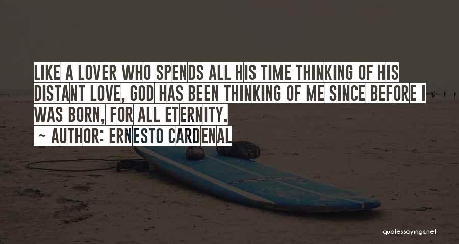 Ernesto Cardenal Quotes: Like A Lover Who Spends All His Time Thinking Of His Distant Love, God Has Been Thinking Of Me Since