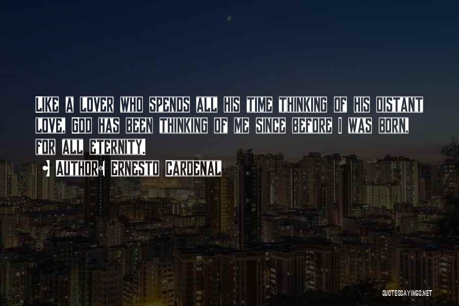 Ernesto Cardenal Quotes: Like A Lover Who Spends All His Time Thinking Of His Distant Love, God Has Been Thinking Of Me Since