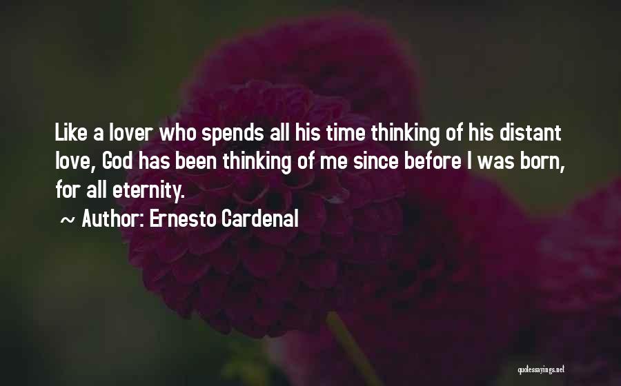 Ernesto Cardenal Quotes: Like A Lover Who Spends All His Time Thinking Of His Distant Love, God Has Been Thinking Of Me Since