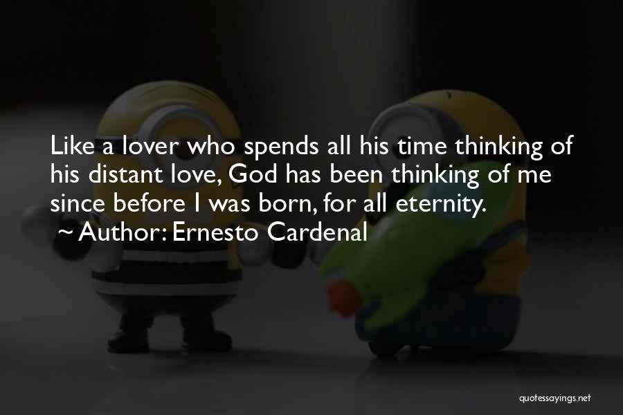 Ernesto Cardenal Quotes: Like A Lover Who Spends All His Time Thinking Of His Distant Love, God Has Been Thinking Of Me Since