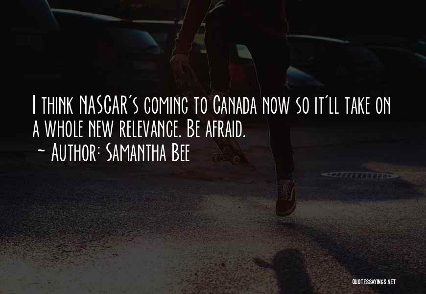 Samantha Bee Quotes: I Think Nascar's Coming To Canada Now So It'll Take On A Whole New Relevance. Be Afraid.