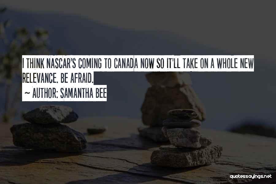 Samantha Bee Quotes: I Think Nascar's Coming To Canada Now So It'll Take On A Whole New Relevance. Be Afraid.