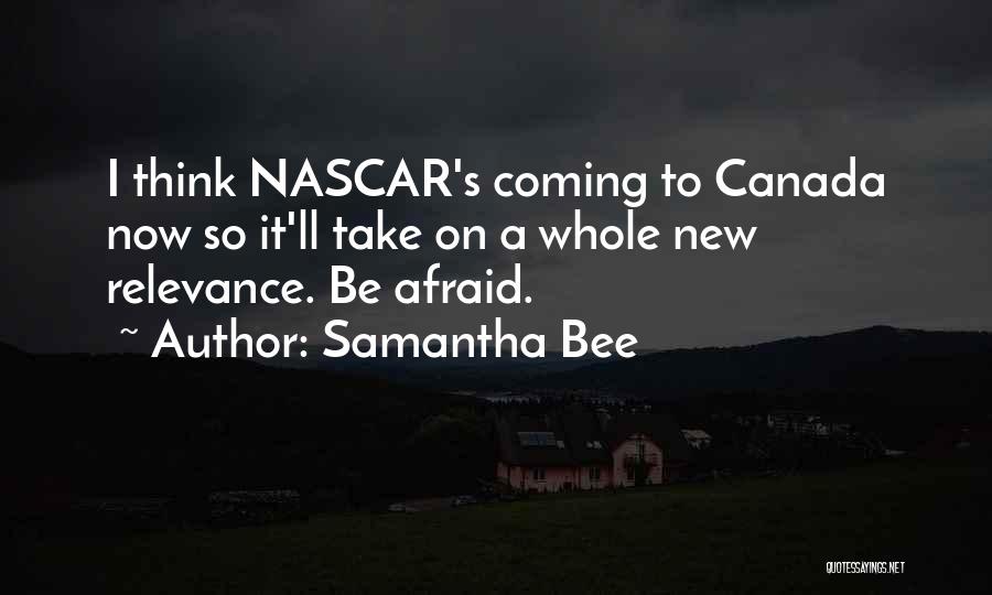 Samantha Bee Quotes: I Think Nascar's Coming To Canada Now So It'll Take On A Whole New Relevance. Be Afraid.