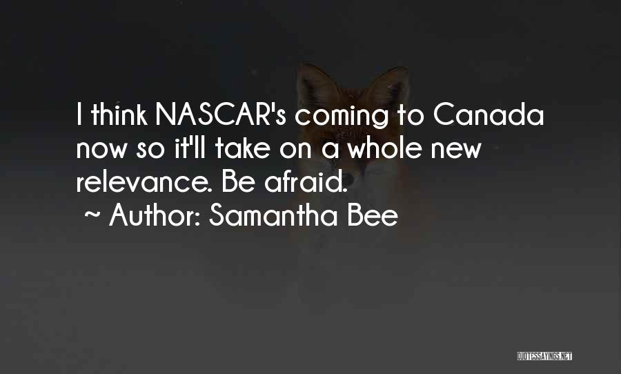 Samantha Bee Quotes: I Think Nascar's Coming To Canada Now So It'll Take On A Whole New Relevance. Be Afraid.