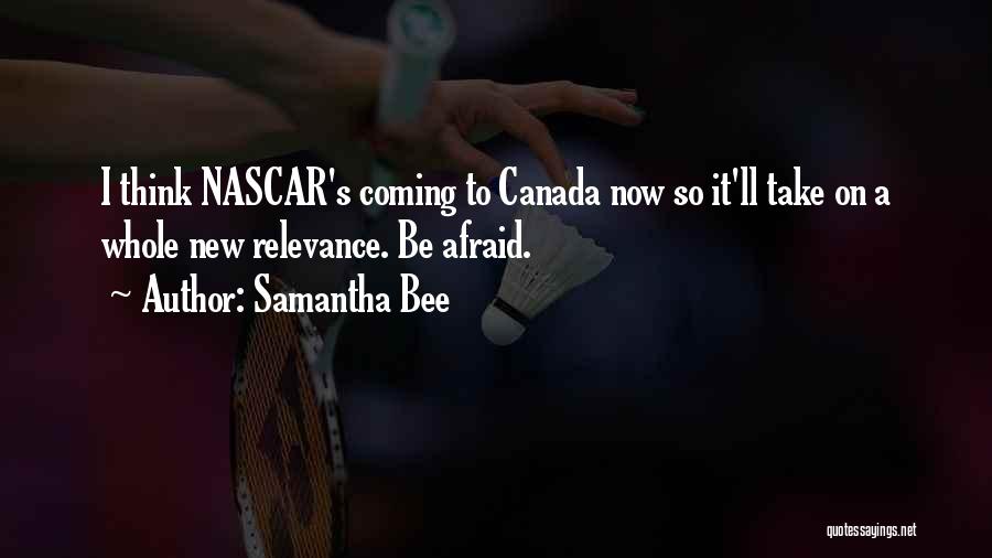Samantha Bee Quotes: I Think Nascar's Coming To Canada Now So It'll Take On A Whole New Relevance. Be Afraid.