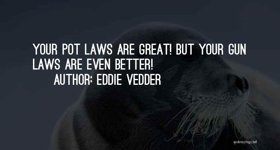Eddie Vedder Quotes: Your Pot Laws Are Great! But Your Gun Laws Are Even Better!