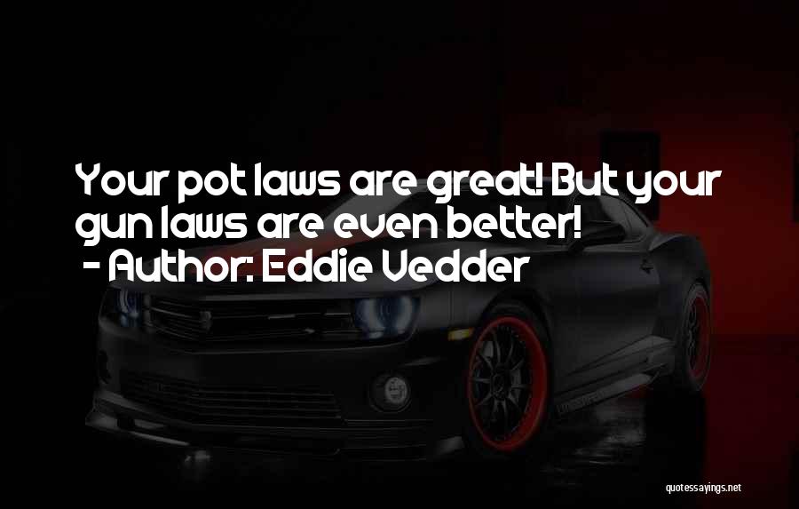 Eddie Vedder Quotes: Your Pot Laws Are Great! But Your Gun Laws Are Even Better!