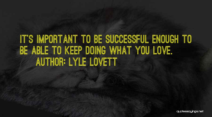 Lyle Lovett Quotes: It's Important To Be Successful Enough To Be Able To Keep Doing What You Love.