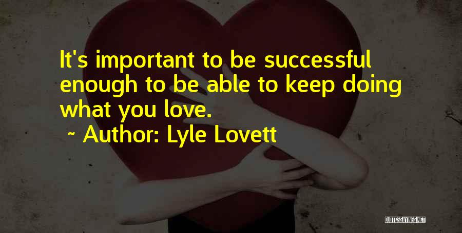 Lyle Lovett Quotes: It's Important To Be Successful Enough To Be Able To Keep Doing What You Love.