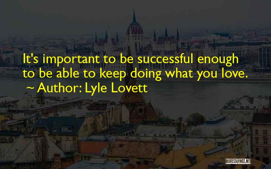 Lyle Lovett Quotes: It's Important To Be Successful Enough To Be Able To Keep Doing What You Love.