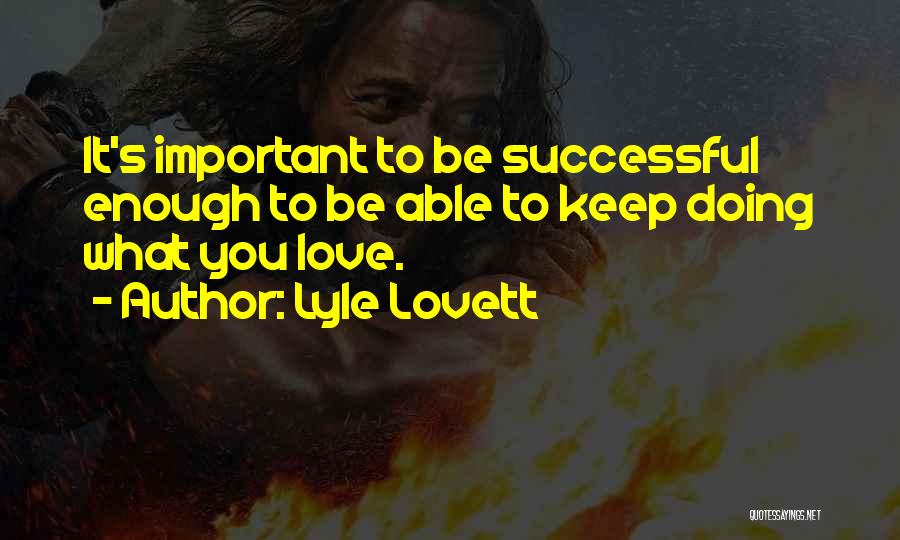 Lyle Lovett Quotes: It's Important To Be Successful Enough To Be Able To Keep Doing What You Love.