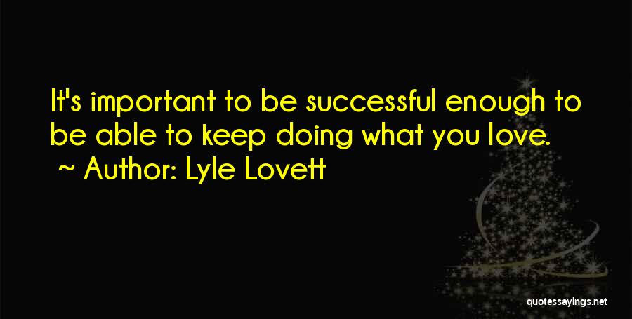 Lyle Lovett Quotes: It's Important To Be Successful Enough To Be Able To Keep Doing What You Love.