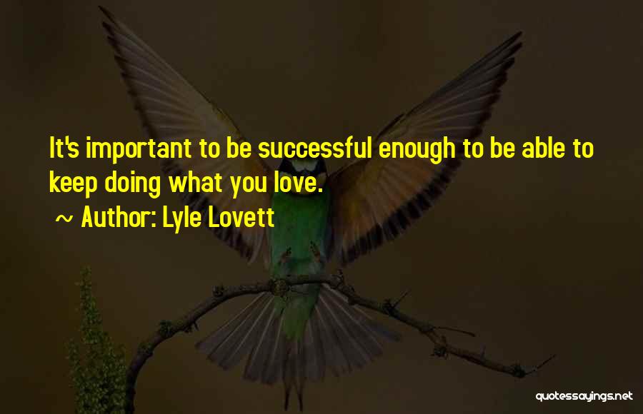 Lyle Lovett Quotes: It's Important To Be Successful Enough To Be Able To Keep Doing What You Love.