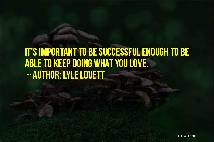 Lyle Lovett Quotes: It's Important To Be Successful Enough To Be Able To Keep Doing What You Love.