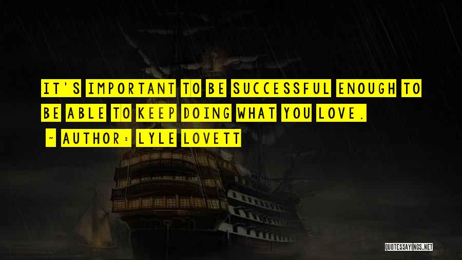 Lyle Lovett Quotes: It's Important To Be Successful Enough To Be Able To Keep Doing What You Love.