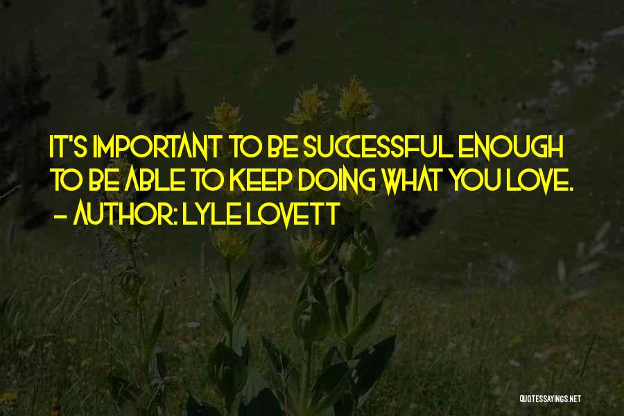 Lyle Lovett Quotes: It's Important To Be Successful Enough To Be Able To Keep Doing What You Love.