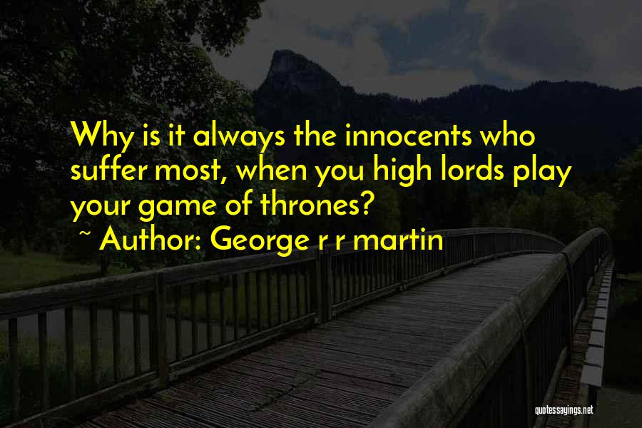 George R R Martin Quotes: Why Is It Always The Innocents Who Suffer Most, When You High Lords Play Your Game Of Thrones?