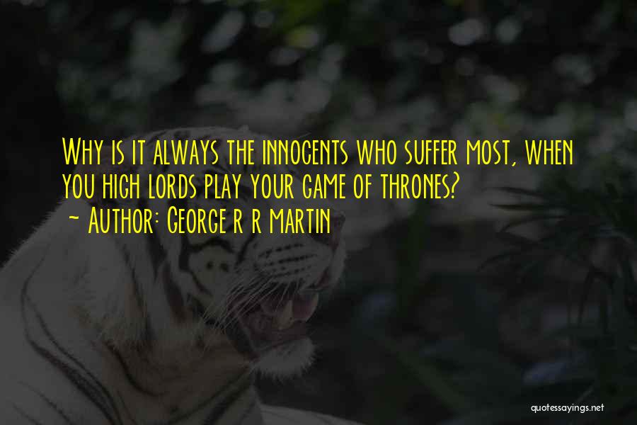 George R R Martin Quotes: Why Is It Always The Innocents Who Suffer Most, When You High Lords Play Your Game Of Thrones?