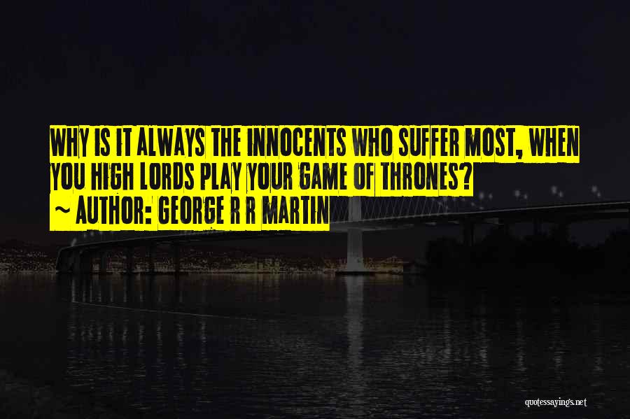 George R R Martin Quotes: Why Is It Always The Innocents Who Suffer Most, When You High Lords Play Your Game Of Thrones?