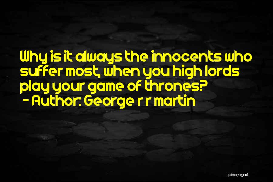 George R R Martin Quotes: Why Is It Always The Innocents Who Suffer Most, When You High Lords Play Your Game Of Thrones?