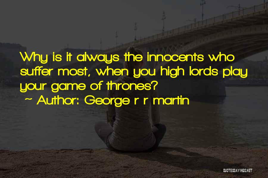 George R R Martin Quotes: Why Is It Always The Innocents Who Suffer Most, When You High Lords Play Your Game Of Thrones?