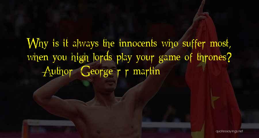 George R R Martin Quotes: Why Is It Always The Innocents Who Suffer Most, When You High Lords Play Your Game Of Thrones?