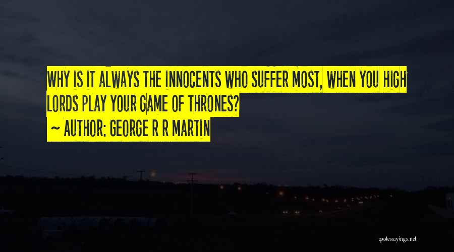 George R R Martin Quotes: Why Is It Always The Innocents Who Suffer Most, When You High Lords Play Your Game Of Thrones?