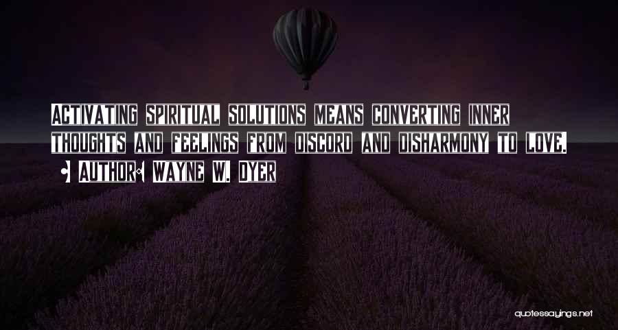 Wayne W. Dyer Quotes: Activating Spiritual Solutions Means Converting Inner Thoughts And Feelings From Discord And Disharmony To Love.