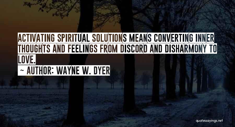 Wayne W. Dyer Quotes: Activating Spiritual Solutions Means Converting Inner Thoughts And Feelings From Discord And Disharmony To Love.